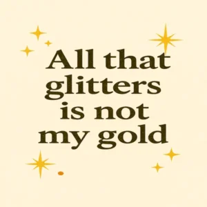 all that glitters is not gold, create and dig your own gold